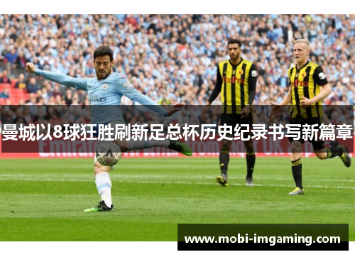 曼城以8球狂胜刷新足总杯历史纪录书写新篇章