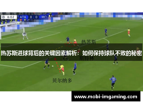 热苏斯进球背后的关键因素解析:如何保持球队不败的秘密