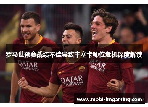 罗马世预赛战绩不佳导致丰塞卡帅位危机深度解读