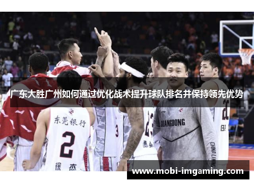 广东大胜广州如何通过优化战术提升球队排名并保持领先优势