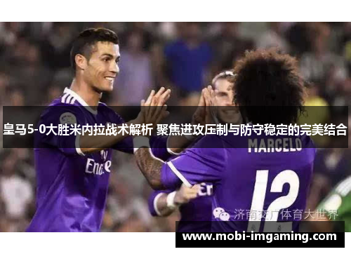 皇马5-0大胜米内拉战术解析 聚焦进攻压制与防守稳定的完美结合