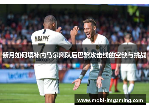 新月如何填补内马尔离队后巴黎攻击线的空缺与挑战