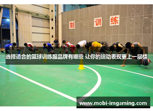 选择适合的篮球训练服品牌有哪些 让你的运动表现更上一层楼