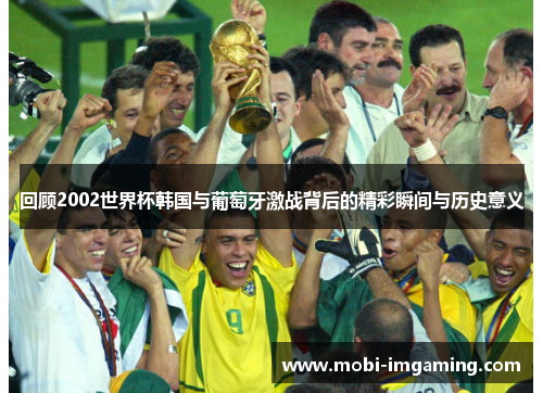 回顾2002世界杯韩国与葡萄牙激战背后的精彩瞬间与历史意义