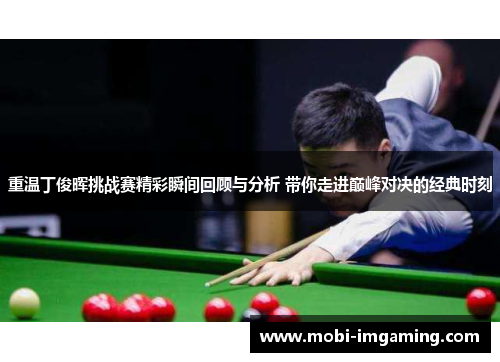 重温丁俊晖挑战赛精彩瞬间回顾与分析 带你走进巅峰对决的经典时刻