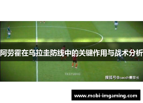 阿劳霍在乌拉圭防线中的关键作用与战术分析