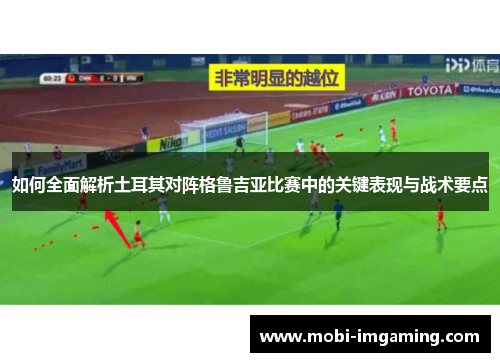 如何全面解析土耳其对阵格鲁吉亚比赛中的关键表现与战术要点