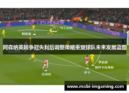 阿森纳英超争冠失利后调整策略重塑球队未来发展蓝图