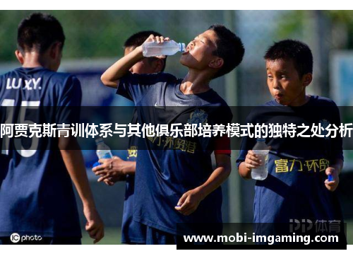 阿贾克斯青训体系与其他俱乐部培养模式的独特之处分析