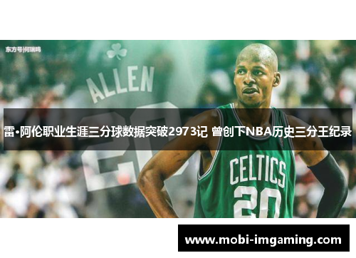 雷·阿伦职业生涯三分球数据突破2973记 曾创下NBA历史三分王纪录